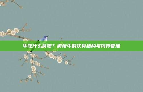 牛吃什么食物？解析牛的饮食结构与饲养管理