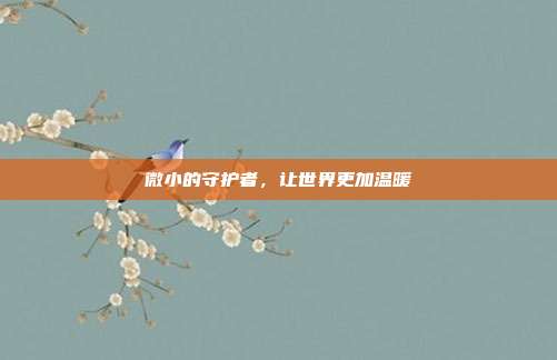 微小的守护者，让世界更加温暖