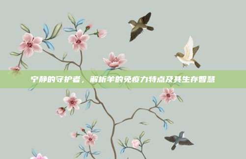 宁静的守护者，解析羊的免疫力特点及其生存智慧