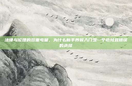 法律与伦理的双重考量，为什么新手养猴入门是一个危险且错误的选择