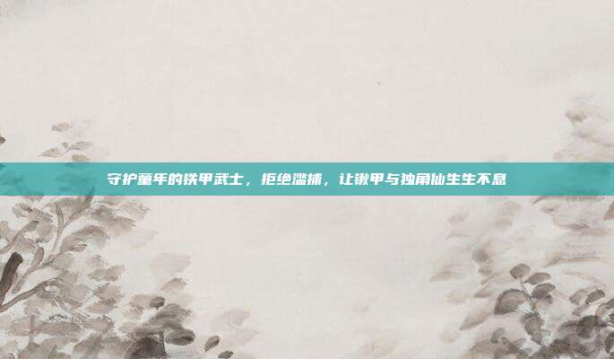 守护童年的铁甲武士，拒绝滥捕，让锹甲与独角仙生生不息