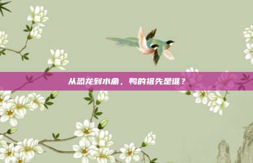 从恐龙到水禽，鸭的祖先是谁？