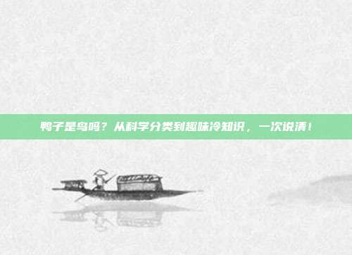 鸭子是鸟吗？从科学分类到趣味冷知识，一次说清！