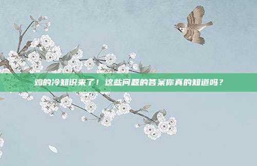 鸡的冷知识来了！这些问题的答案你真的知道吗？