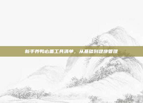 新手养鸭必备工具清单,从基础到健康管理