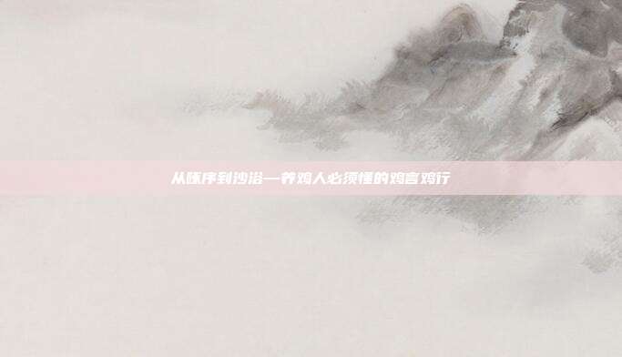 从啄序到沙浴—养鸡人必须懂的鸡言鸡行