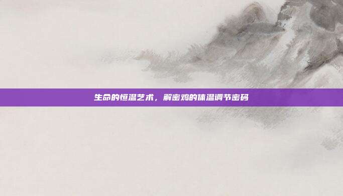 生命的恒温艺术,解密鸡的体温调节密码