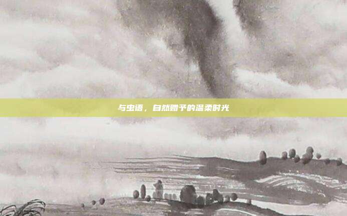 与虫语，自然赠予的温柔时光