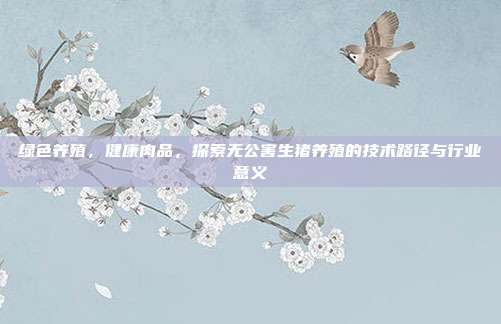 绿色养殖，健康肉品，探索无公害生猪养殖的技术路径与行业意义