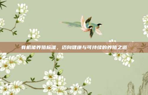 有机猪养殖标准，迈向健康与可持续的养殖之道