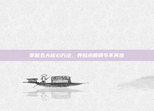 掌握五大核心方法，养蛙水质调节不再难