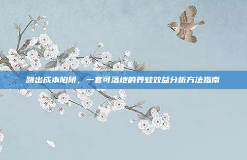 跳出成本陷阱，一套可落地的养蛙效益分析方法指南