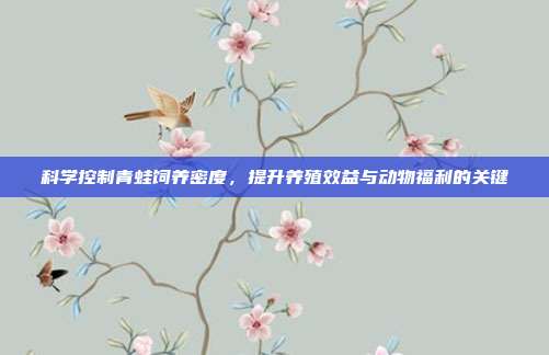 科学控制青蛙饲养密度，提升养殖效益与动物福利的关键