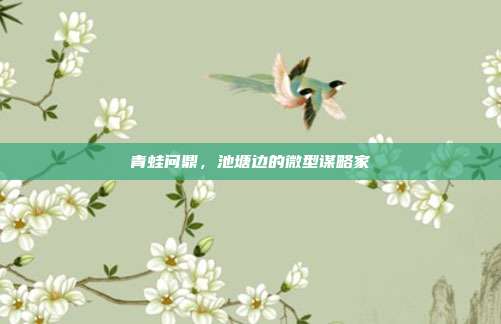 青蛙问鼎,池塘边的微型谋略家