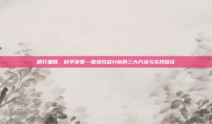 精打细算，科学决策—猪场效益分析的三大方法与实践路径