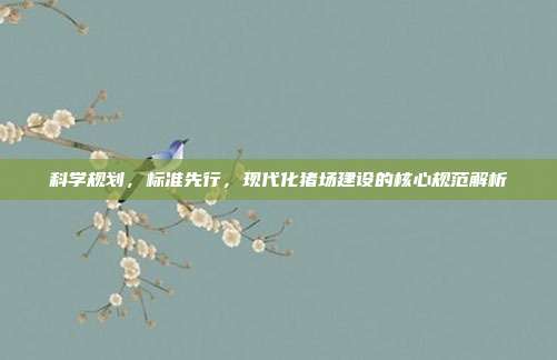 科学规划，标准先行，现代化猪场建设的核心规范解析