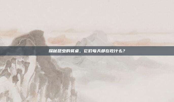 探秘昆虫的餐桌，它们每天都在吃什么？