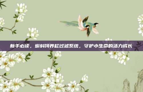 新手必读,蝌蚪饲养缸过滤系统,守护小生命的活力成长