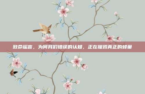 致命谣言,为何我们错误的认知,正在摧毁真正的蜂巢