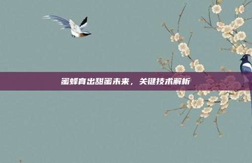 蜜蜂育出甜蜜未来,关键技术解析