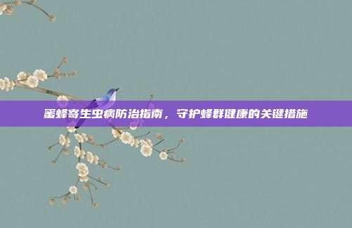 蜜蜂寄生虫病防治指南,守护蜂群健康的关键措施