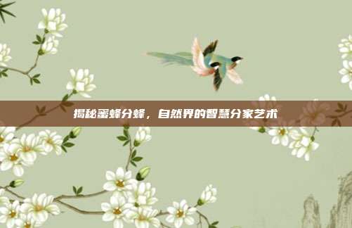 揭秘蜜蜂分蜂，自然界的智慧分家艺术