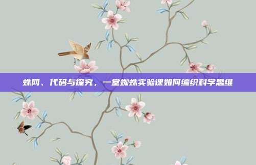 蛛网、代码与探究,一堂蜘蛛实验课如何编织科学思维