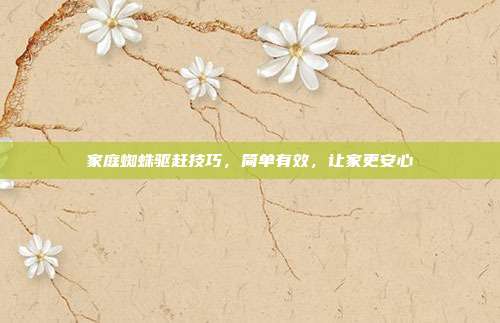 家庭蜘蛛驱赶技巧,简单有效,让家更安心