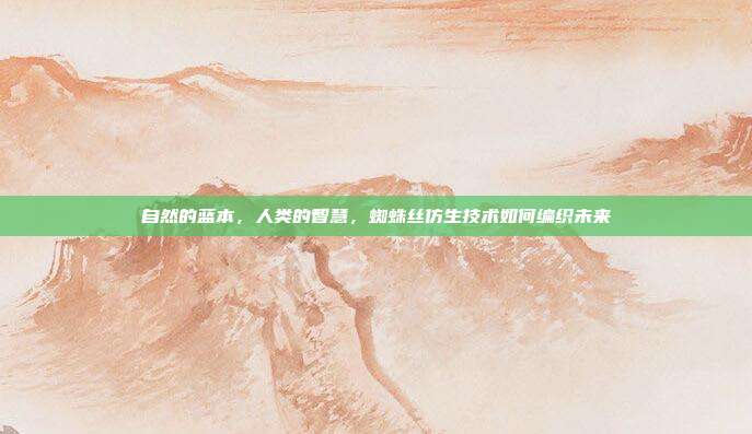 自然的蓝本，人类的智慧，蜘蛛丝仿生技术如何编织未来