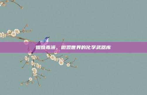 蜘蛛毒液，微观世界的化学武器库