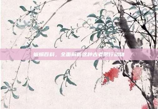 蜥蜴百科,全面解析这种古老爬行动物