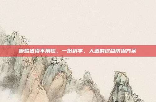 蜥蜴出没不用慌，一份科学、人道的综合防治方案