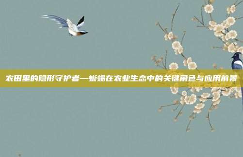农田里的隐形守护者—蜥蜴在农业生态中的关键角色与应用前景