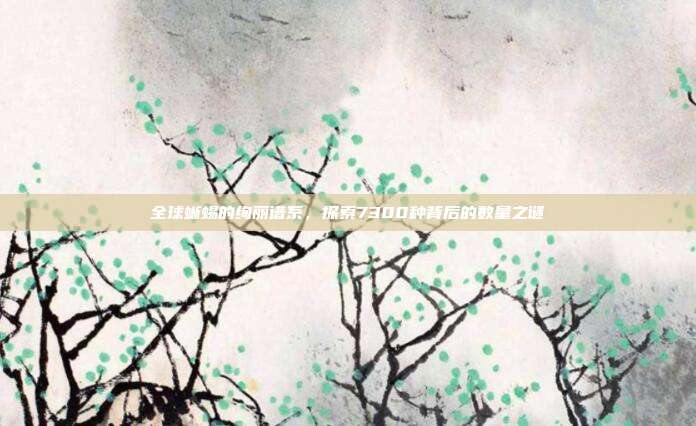 全球蜥蜴的绚丽谱系,探索7300种背后的数量之谜