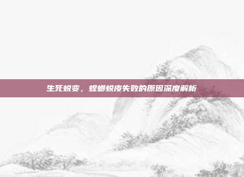 生死蜕变，螳螂蜕皮失败的原因深度解析
