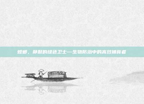 螳螂,静默的绿色卫士—生物防治中的高效捕食者