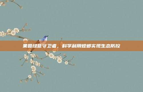 果园绿意守卫者，科学利用螳螂实现生态防控