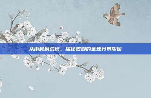 从雨林到荒漠，探秘螳螂的全球分布版图
