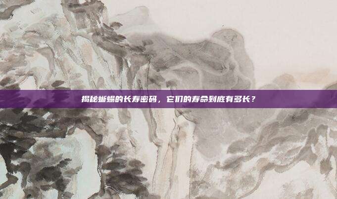 揭秘蜥蜴的长寿密码，它们的寿命到底有多长？