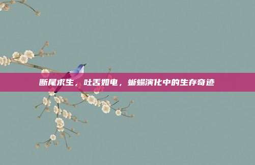 断尾求生，吐舌如电，蜥蜴演化中的生存奇迹