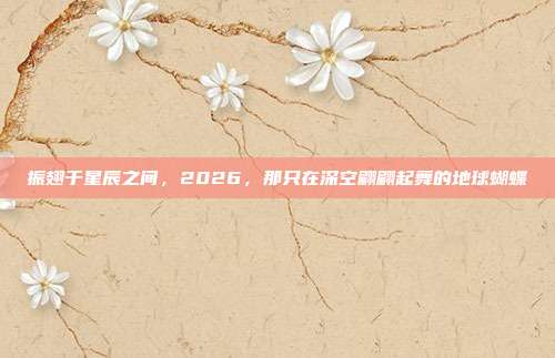 振翅于星辰之间，2026，那只在深空翩翩起舞的地球蝴蝶