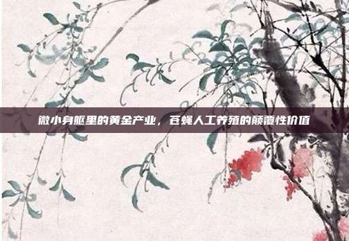 微小身躯里的黄金产业,苍蝇人工养殖的颠覆性价值