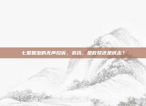 七星瓢虫的无声控诉，农药，是救赎还是伏击？