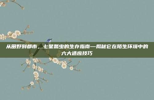 从田野到都市，七星瓢虫的生存指南—揭秘它在陌生环境中的六大适应技巧