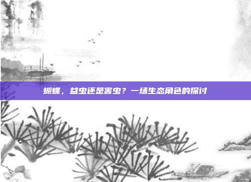 蝴蝶,益虫还是害虫?一场生态角色的探讨