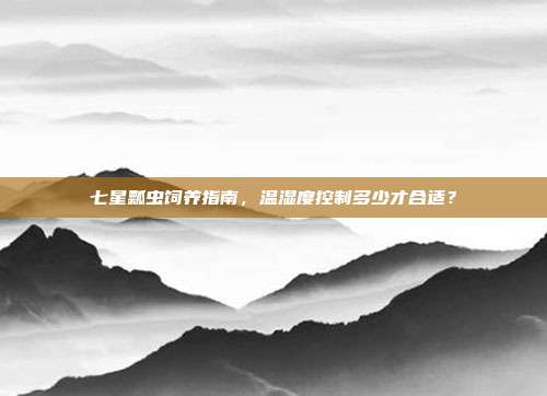 七星瓢虫饲养指南,温湿度控制多少才合适?