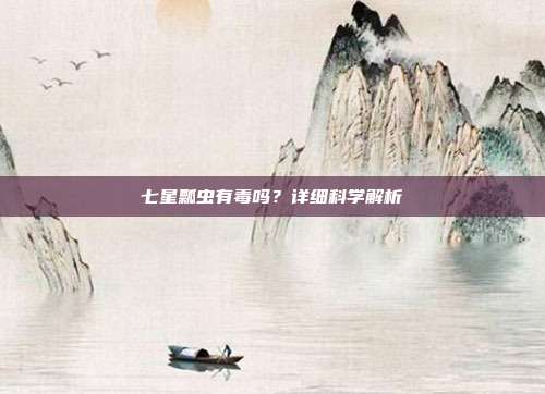 七星瓢虫有毒吗？详细科学解析