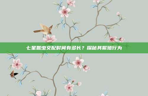 七星瓢虫交配时间有多长？探秘其繁殖行为