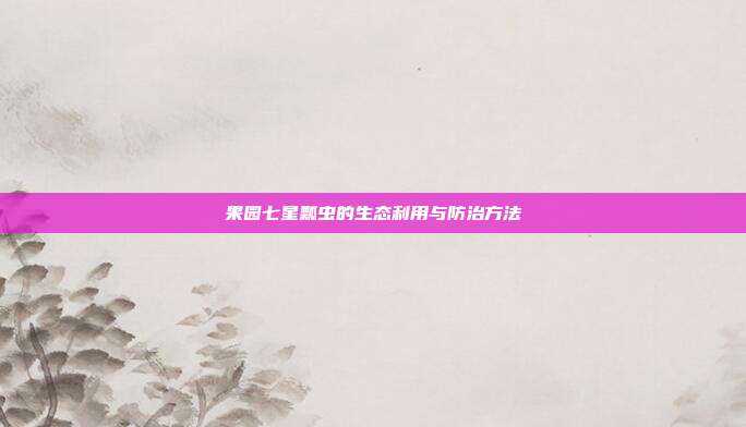 果园七星瓢虫的生态利用与防治方法