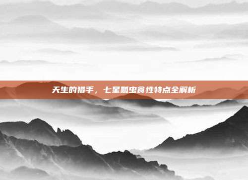 天生的猎手,七星瓢虫食性特点全解析